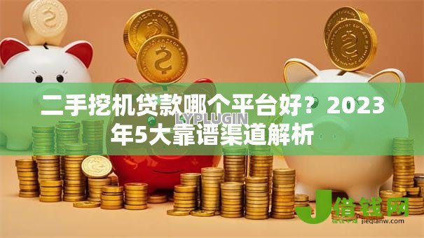 二手挖机贷款哪个平台好?2023年5大靠谱渠道解析 二手挖机贷款哪个平台好?2023年5大靠谱渠道解析