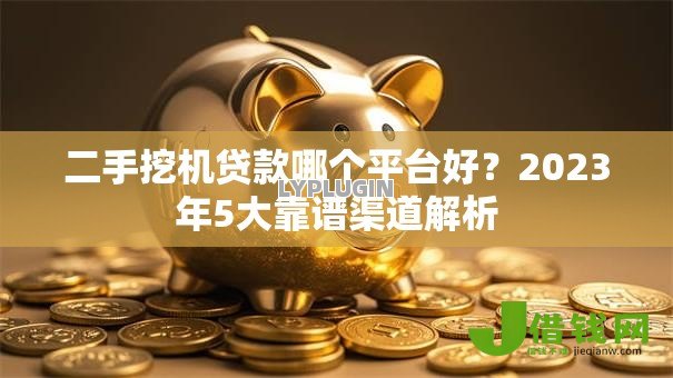 二手挖机贷款哪个平台好?2023年5大靠谱渠道解析 二手挖机贷款哪个平台好?2023年5大靠谱渠道解析