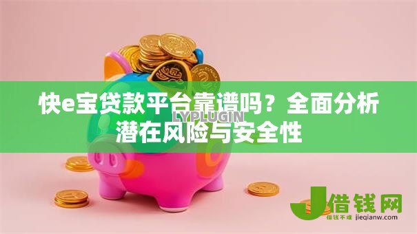 快e宝贷款平台靠谱吗?全面分析潜在风险与安全性 快e宝贷款平台靠谱吗?全面分析潜在风险与安全性