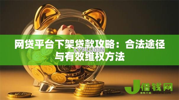 网贷平台下架贷款攻略：合法途径与有效维权方法