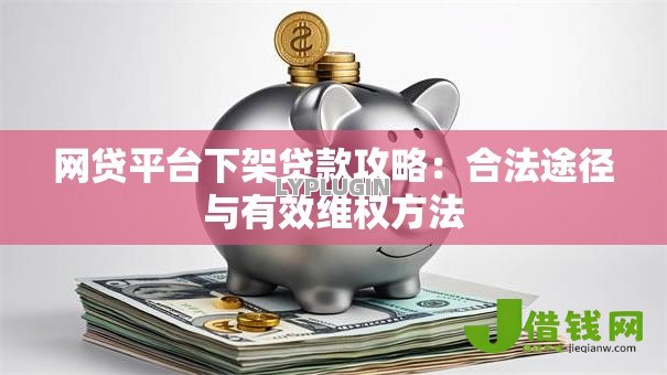 网贷平台下架贷款攻略：合法途径与有效维权方法