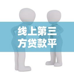 线上第三方贷款平台如何选择?安全靠谱的借款渠道解析 线上第三方贷款平台如何选择?安全靠谱的借款渠道解析