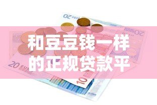 和豆豆钱一样的正规贷款平台有哪些?这10个靠谱选择必看 和豆豆钱一样的正规贷款平台有哪些?这10个靠谱选择必看