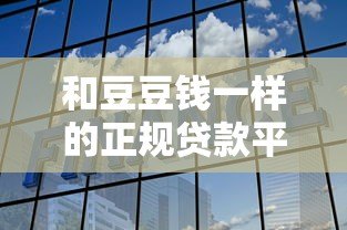 和豆豆钱一样的正规贷款平台有哪些?这10个靠谱选择必看 和豆豆钱一样的正规贷款平台有哪些?这10个靠谱选择必看