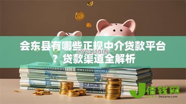 会东县有哪些正规中介贷款平台?贷款渠道全解析 会东县有哪些正规中介贷款平台?贷款渠道全解析
