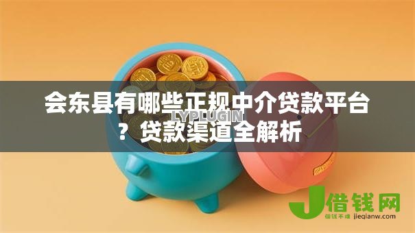 会东县有哪些正规中介贷款平台?贷款渠道全解析 会东县有哪些正规中介贷款平台?贷款渠道全解析