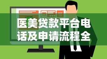 医美贷款平台电话及申请流程全解析
