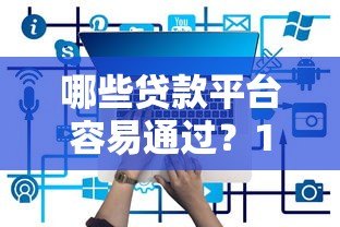 哪些贷款平台容易通过?10个靠谱平台推荐 哪些贷款平台容易通过?10个靠谱平台推荐