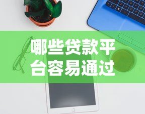 哪些贷款平台容易通过?10个靠谱平台推荐 哪些贷款平台容易通过?10个靠谱平台推荐