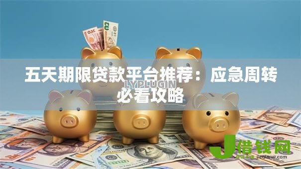 五天期限贷款平台推荐:应急周转必看攻略 五天期限贷款平台推荐:应急周转必看攻略