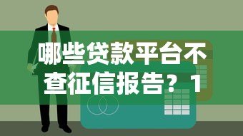 哪些贷款平台不查征信报告?10个低门槛借款渠道推荐 哪些贷款平台不查征信报告?10个低门槛借款渠道推荐