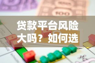 贷款平台风险大吗？如何选择安全可靠的借贷渠道