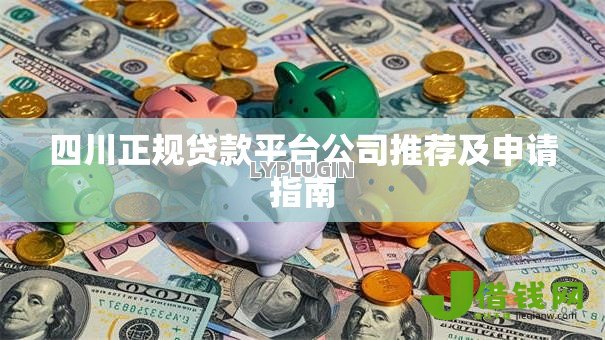 四川正规贷款平台公司推荐及申请指南 四川正规贷款平台公司推荐及申请指南