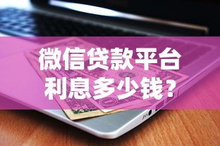 微信贷款平台利息多少钱？2023最新利率对比及省钱攻略