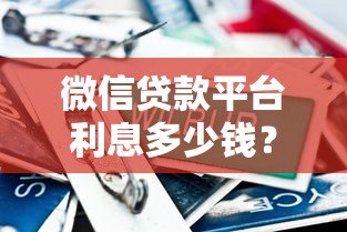 微信贷款平台利息多少钱？2023最新利率对比及省钱攻略