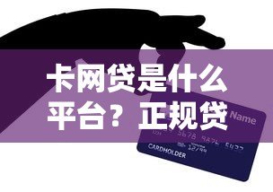 卡网贷是什么平台?正规贷款渠道全解析 卡网贷是什么平台?正规贷款渠道全解析