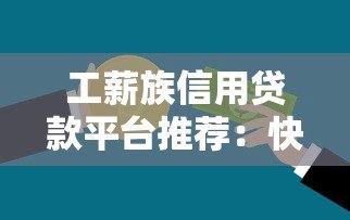 工薪族信用贷款平台推荐:快速审批、低利率,解决你的资金难题 工薪族信用贷款平台推荐:快速审批、低利率,解决你的资金难题