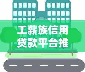 工薪族信用贷款平台推荐:快速审批、低利率,解决你的资金难题 工薪族信用贷款平台推荐:快速审批、低利率,解决你的资金难题