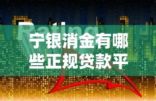 宁银消金有哪些正规贷款平台?这5个产品最靠谱! 宁银消金有哪些正规贷款平台?这5个产品最靠谱!