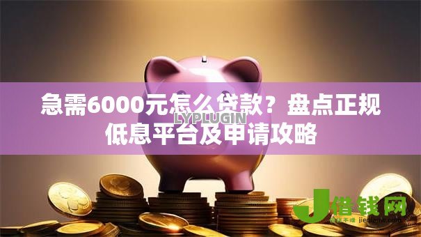急需6000元怎么贷款?盘点正规低息平台及申请攻略 急需6000元怎么贷款?盘点正规低息平台及申请攻略