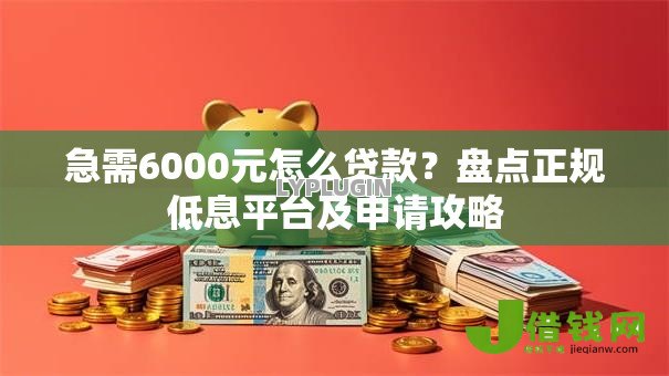 急需6000元怎么贷款?盘点正规低息平台及申请攻略 急需6000元怎么贷款?盘点正规低息平台及申请攻略