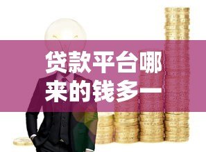 贷款平台哪来的钱多一点?揭秘五大资金来源与提额技巧 贷款平台哪来的钱多一点?揭秘五大资金来源与提额技巧