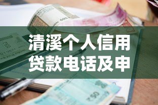 清溪个人信用贷款电话及申请全攻略:额度、利率、流程详解 清溪个人信用贷款电话及申请全攻略:额度、利率、流程详解