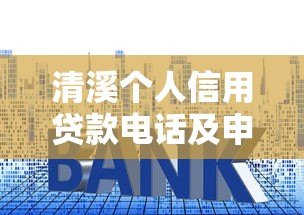 清溪个人信用贷款电话及申请全攻略:额度、利率、流程详解 清溪个人信用贷款电话及申请全攻略:额度、利率、流程详解