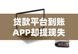 贷款平台到账APP却提现失败？原因与解决办法全解析