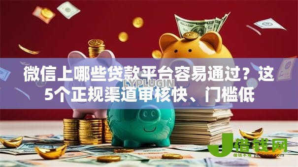 微信上哪些贷款平台容易通过?这5个正规渠道审核快、门槛低 微信上哪些贷款平台容易通过?这5个正规渠道审核快、门槛低