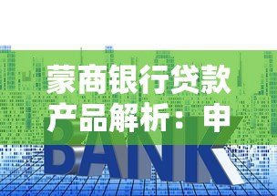 蒙商银行贷款产品解析:申请条件、利率及平台优势 蒙商银行贷款产品解析:申请条件、利率及平台优势