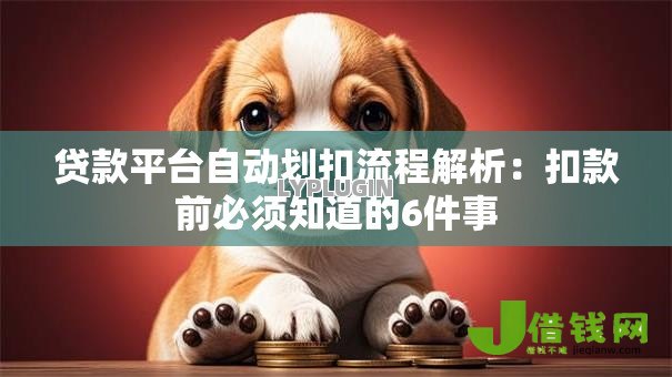 贷款平台自动划扣流程解析:扣款前必须知道的6件事 贷款平台自动划扣流程解析:扣款前必须知道的6件事