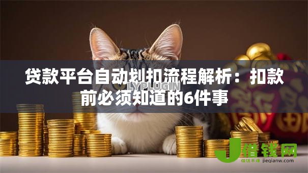 贷款平台自动划扣流程解析:扣款前必须知道的6件事 贷款平台自动划扣流程解析:扣款前必须知道的6件事