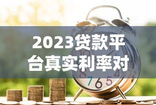 2023贷款平台真实利率对比:银行、网贷、消费金融哪个更划算 2023贷款平台真实利率对比:银行、网贷、消费金融哪个更划算