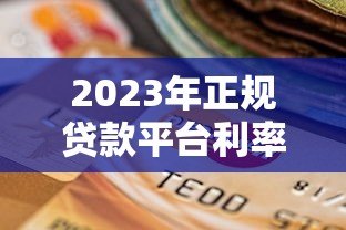 2023年正规贷款平台利率对比及选择指南 2023年正规贷款平台利率对比及选择指南