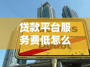 贷款平台服务费低怎么办?5个技巧帮你省成本 贷款平台服务费低怎么办?5个技巧帮你省成本