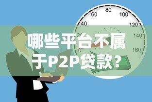 哪些平台不属于P2P贷款?快速识别正规借贷渠道 哪些平台不属于P2P贷款?快速识别正规借贷渠道