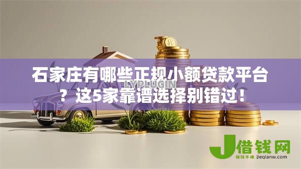 石家庄有哪些正规小额贷款平台?这5家靠谱选择别错过! 石家庄有哪些正规小额贷款平台?这5家靠谱选择别错过!