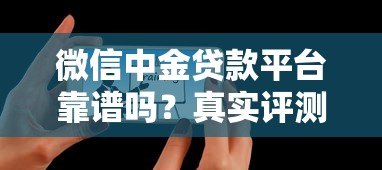 微信中金贷款平台靠谱吗?真实评测与用户反馈解析 微信中金贷款平台靠谱吗?真实评测与用户反馈解析
