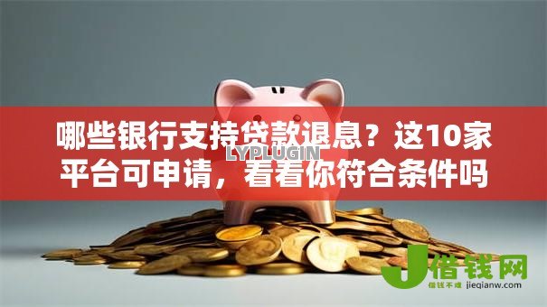 哪些银行支持贷款退息?这10家平台可申请,看看你符合条件吗 哪些银行支持贷款退息?这10家平台可申请,看看你符合条件吗