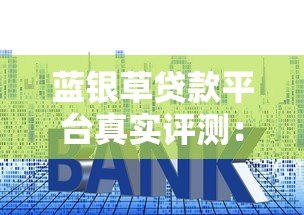 蓝银草贷款平台真实评测:资质、利息、用户反馈全解析 蓝银草贷款平台真实评测:资质、利息、用户反馈全解析