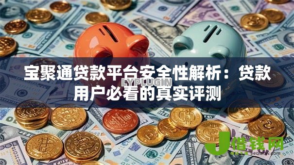 宝聚通贷款平台安全性解析：贷款用户必看的真实评测