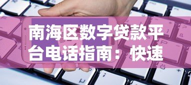 南海区数字贷款平台电话指南:快速申请贷款必看攻略 南海区数字贷款平台电话指南:快速申请贷款必看攻略