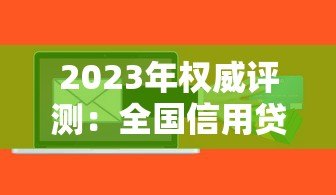 2023年权威评测：全国信用贷款平台综合排名TOP10榜单解析