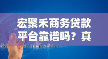 宏聚禾商务贷款平台靠谱吗?真实评测与深度解析 宏聚禾商务贷款平台靠谱吗?真实评测与深度解析