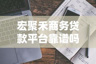 宏聚禾商务贷款平台靠谱吗?真实评测与深度解析 宏聚禾商务贷款平台靠谱吗?真实评测与深度解析