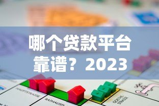 哪个贷款平台靠谱?2023年正规借贷渠道推荐 哪个贷款平台靠谱?2023年正规借贷渠道推荐