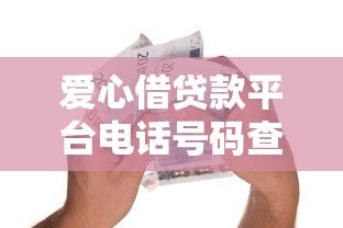 爱心借贷款平台电话号码查询及使用指南 爱心借贷款平台电话号码查询及使用指南