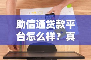 助信通贷款平台怎么样？真实测评及用户反馈分析