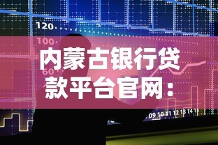 内蒙古银行贷款平台官网:一站式解决资金需求的贷款指南 内蒙古银行贷款平台官网:一站式解决资金需求的贷款指南